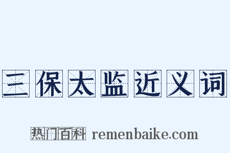 三保太监近义词是什么意思的图片